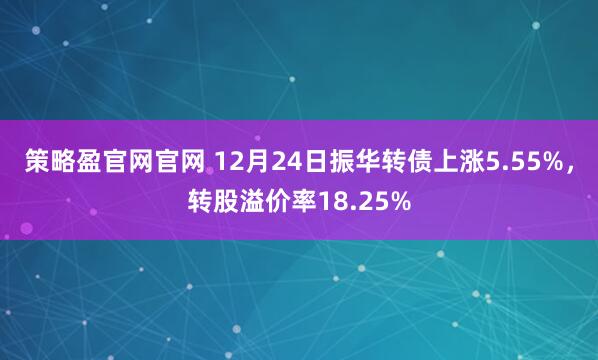 策略盈官網(wǎng)官網(wǎng) 12月24日振華轉(zhuǎn)債上漲5.55%，轉(zhuǎn)股溢價(jià)率18.25%